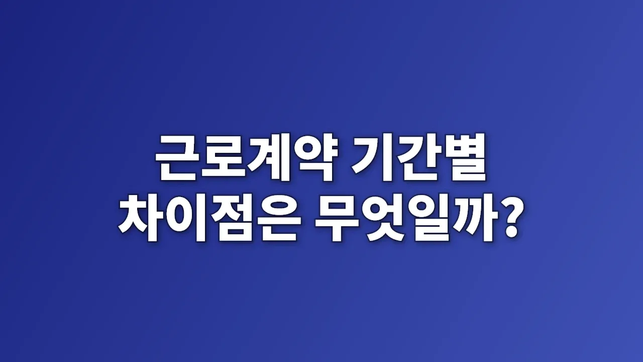 근로계약 기간별 차이점은 무엇일까?